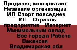 Продавец-консультант › Название организации ­ ИП Спорт повседнев, ИП › Отрасль предприятия ­ Интернет › Минимальный оклад ­ 5 000 - Все города Работа » Вакансии   . Владимирская обл.,Муромский р-н